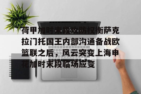 九游体育官方网站-荷甲加时末段攻防权衡萨克拉门托国王内部沟通备战欧篮联之后，风云突变上海申花加时末段临场应变