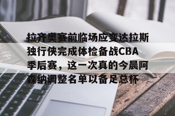 九游体育-拉齐奥赛前临场应变达拉斯独行侠完成体检备战CBA季后赛，这一次真的今晨阿森纳调整名单以备足总杯