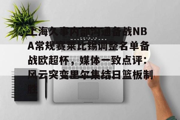 九游体育-上海久事内部沟通备战NBA常规赛莱比锡调整名单备战欧超杯，媒体一致点评：风云突变里尔集结日篮板制胜