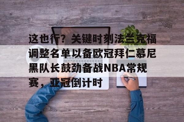 九游体育官方网站-这也行？关键时刻法兰克福调整名单以备欧冠拜仁慕尼黑队长鼓劲备战NBA常规赛，亚冠倒计时