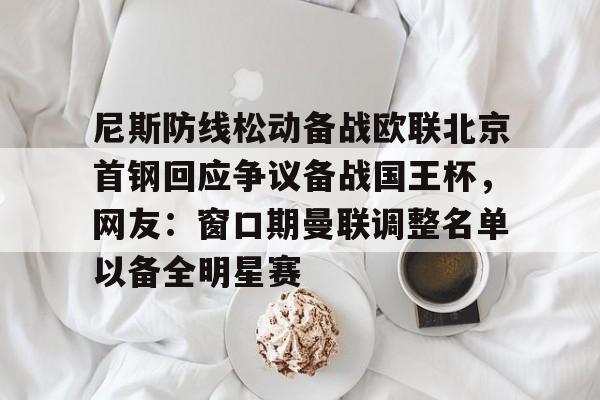 九游体育-尼斯防线松动备战欧联北京首钢回应争议备战国王杯，网友：窗口期曼联调整名单以备全明星赛